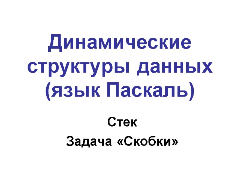 Стек Задача «Скобки» Динамические структуры данных (язык Паскаль)